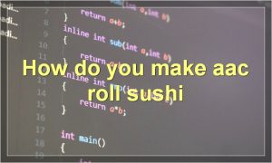 How do you make aac roll sushi