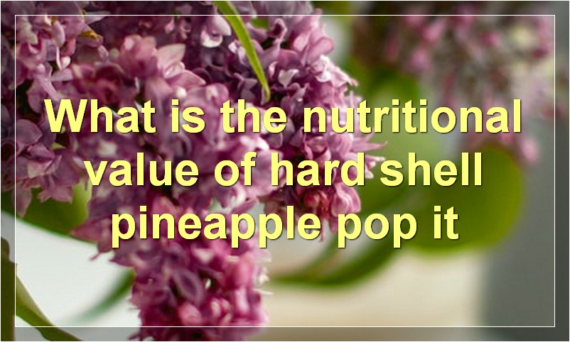 What is the nutritional value of hard shell pineapple pop it